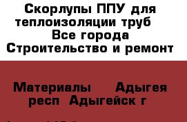 Скорлупы ППУ для теплоизоляции труб. - Все города Строительство и ремонт » Материалы   . Адыгея респ.,Адыгейск г.